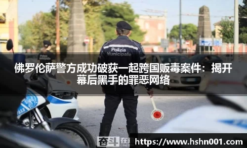 佛罗伦萨警方成功破获一起跨国贩毒案件：揭开幕后黑手的罪恶网络