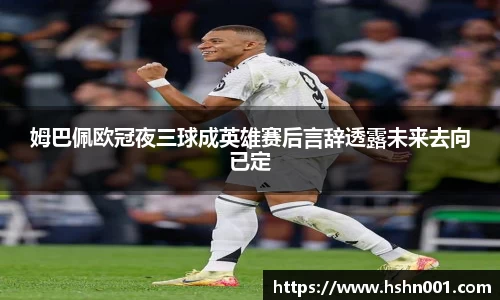 姆巴佩欧冠夜三球成英雄赛后言辞透露未来去向已定